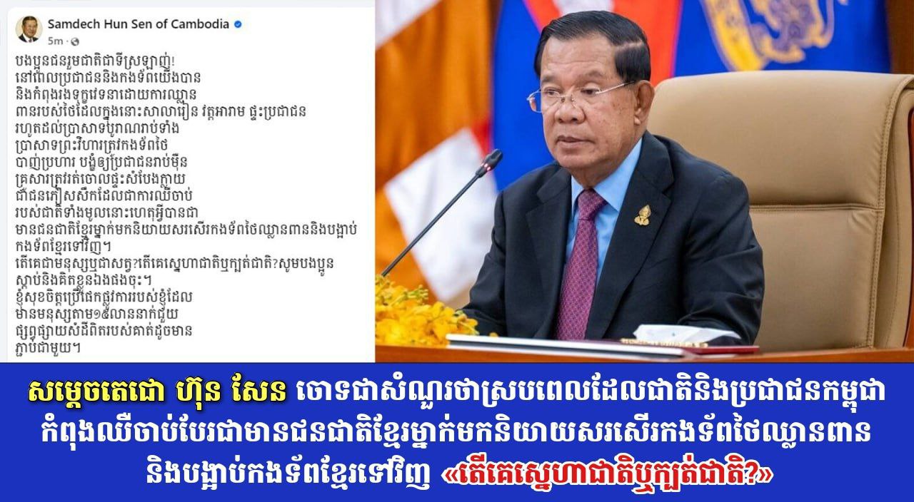 សម្តេចតេជោ ហ៊ុន សែន ចោទជាសំណួរថា ស្របពេលដែលជាតិនិងប្រជាជនកម្ពុជាកំពុងឈឺចាប់ បែរជាមានជនជាតិខ្មែរម្នាក់មកនិយាយសរសើរកងទ័ពថៃឈ្លានពាននិងបង្អាប់កងទ័ពខ្មែរទៅវិញ «តើគេស្នេហាជាតិឬក្បត់ជាតិ?»