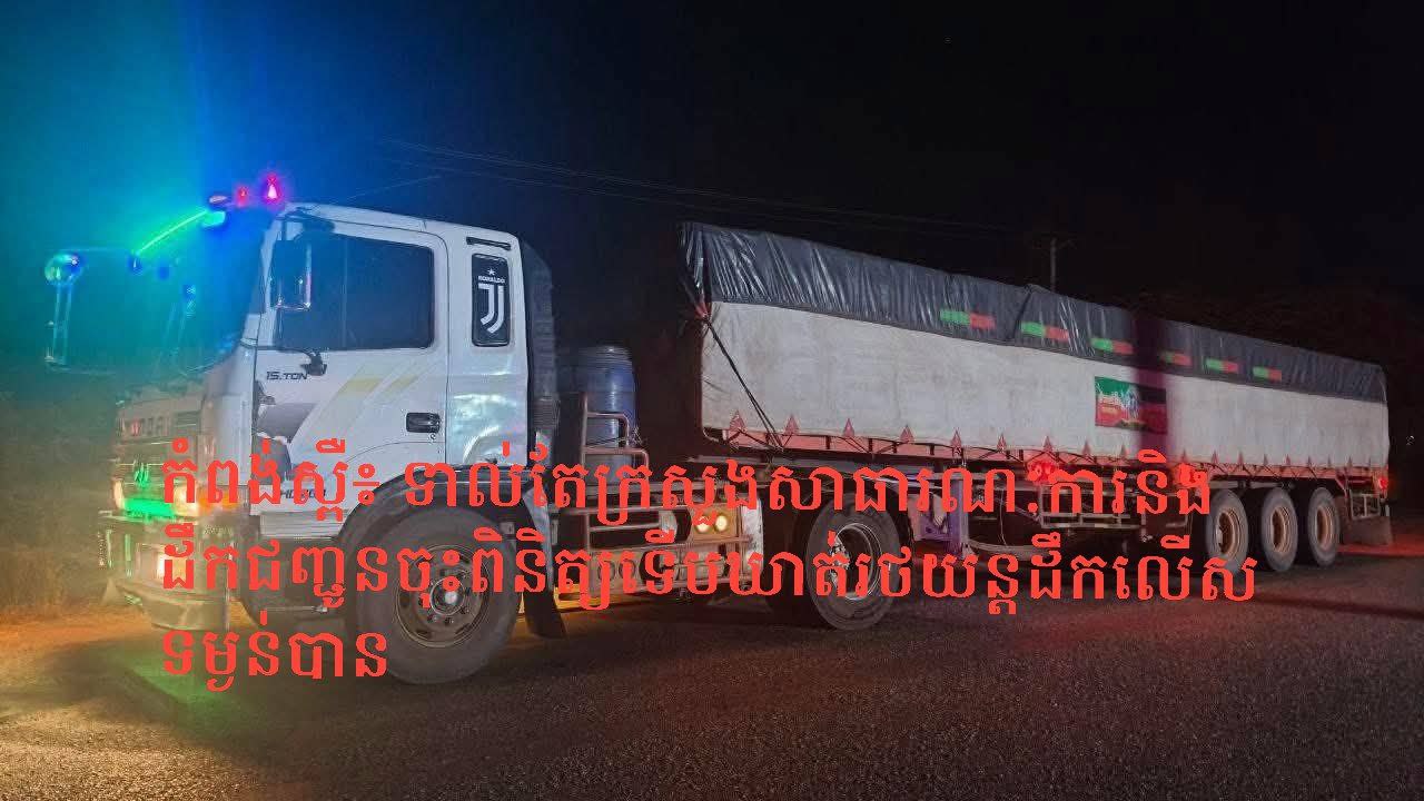 កំពង់ស្ពឺ៖ ទាល់តែក្រសួងសាធារណៈការនិងដឹកជញ្ជូនចុះពិនិត្យទើបឃាត់រថយន្តដឹកលើសទម្ងន់បាន