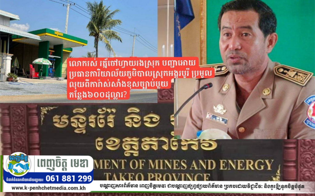 លោករស់ រត្ន័ចៅហ្វាយរងស្រុក បញ្ជាអោយប្រធានការិយាល័យភូមិបាលស្រុកអង្គរបូរី ប្រមូលលុយពីការ៉ាស់សាំងខុសច្បាប់មួយកន្លែង៦០០ដុល្លារ?
