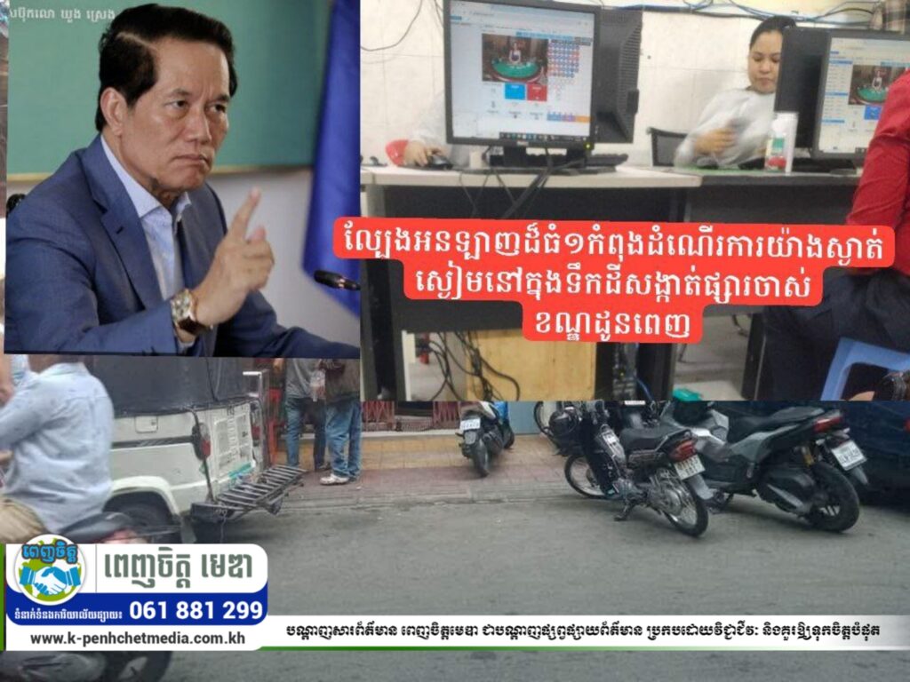 ទីតាំងល្បែងអនទ្បាញដ៏ធំ១កំពុងដំណើរការយ៉ាងស្ងាត់ ស្ងៀមនៅក្នុងទឹកដីសង្កាត់ផ្សារចាស់ ខណ្ឌដូនពេញ
