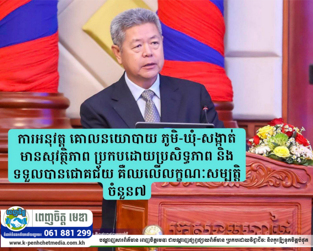 ឯកឧត្តម គួច ចំរើន៖ ការអនុវត្ត គោលនយោបាយ ភូមិ-ឃុំ-សង្កាត់ មានសុវត្ថិភាព ប្រកបដោយប្រសិទ្ធភាព និងទទួលបានជោគជ័យ គឺឈលើលក្ខណៈសម្បត្តិចំនួន៧