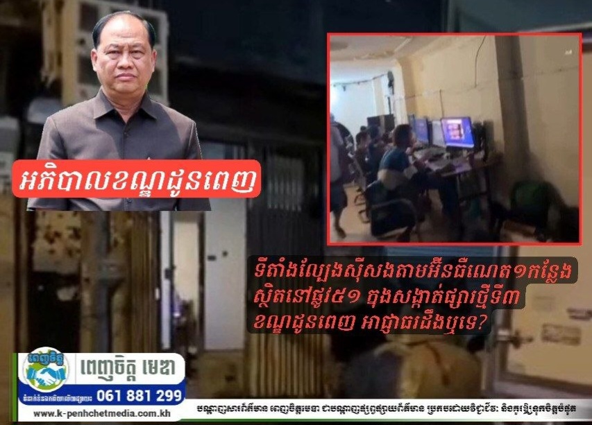 ទីតាំងល្បែងស៊ីសងតាមអ៊ីនធឺណេត១កន្លែងស្ថិតនៅផ្លូវ៥១ ក្នុងសង្កាត់ផ្សារថ្មីទី៣ ខណ្ឌដូនពេញ អាជ្ញាធរដឹងឬទេ?