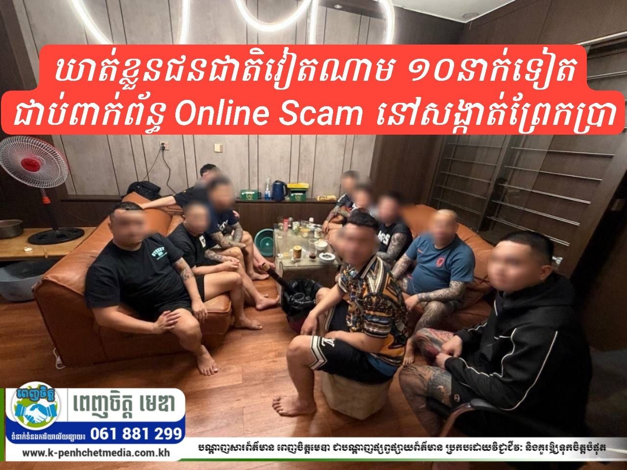 ឃាត់ខ្លួនជនជាតិវៀតណាម ១០នាក់ទៀត ជាប់ពាក់ព័ន្ធ Online Scam នៅសង្កាត់ព្រែកប្រា