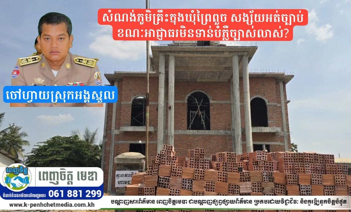 សំណង់ភូមិគ្រឹះក្នុងឃុំព្រៃពួច សង្ស័យអត់ច្បាប់ ខណៈអាជ្ញាធរមិនទាន់បំភ្លឺច្បាស់លាស់? សំណង់ភូមិគ្រឹះក្នុងឃុំព្រៃពួច សង្ស័យអត់ច្បាប់ ខណៈអាជ្ញាធរមិនទាន់បំភ្លឺច្បាស់លាស់?