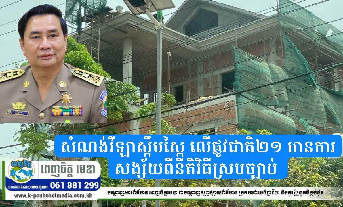 សំណង់វីឡាស្កឹមស្កៃ លើផ្លូវជាតិ២១ មានការសង្ស័យពីនីតិវិធីស្របច្បាប់ ខណៈអាជ្ញាធរអះអាងកំពុងពិនិត្យបច្ចេកទេស សំណង់វីឡាស្កឹមស្កៃ លើផ្លូវជាតិ២១ មានការសង្ស័យពីនីតិវិធីស្របច្បាប់ ខណៈអាជ្ញាធរអះអាងកំពុងពិនិត្យបច្ចេកទេស