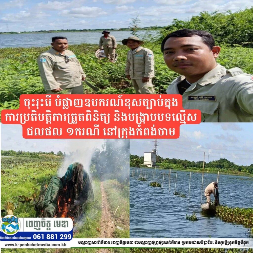 មន្ត្រីជំនាញជលផលកំពង់ចាម ចុះរុះរើ បំផ្លាញឧបករណ៍ខុសច្បាប់ក្នុងការប្រតិបត្តិការត្រួតពិនិត្យ និងបង្រ្កាបបទល្មើសជលផល ១ករណី នៅក្រុងកំពង់ចាម