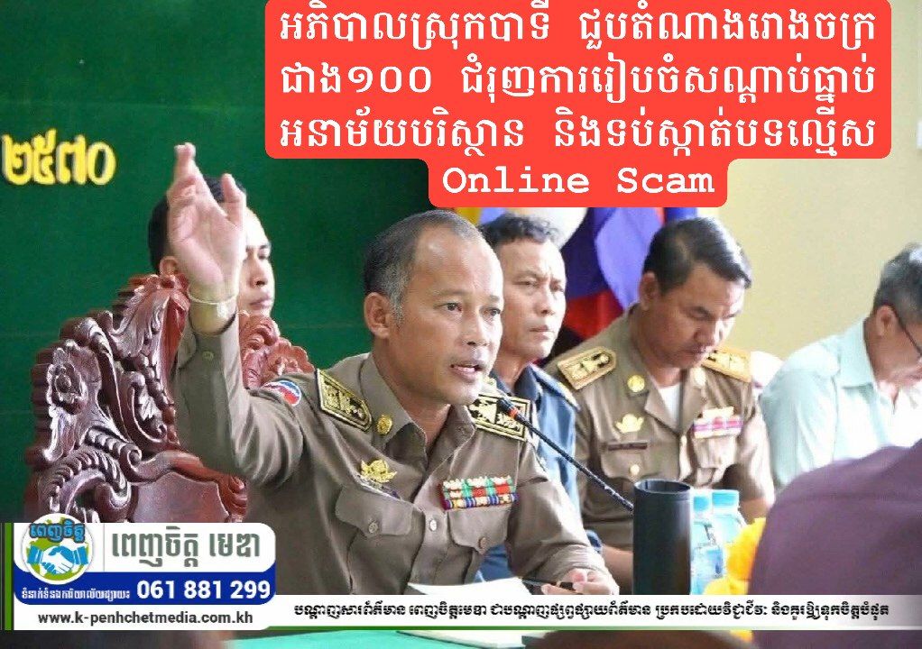 អភិបាលស្រុកបាទី ជួបតំណាងរោងចក្រជាង១០០ ជំរុញការរៀបចំសណ្តាប់ធ្នាប់ អនាម័យបរិស្ថាន និងទប់ស្កាត់បទល្មើស Online Scam