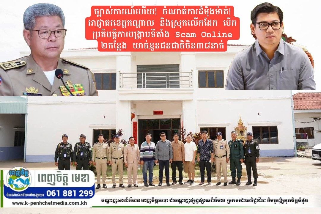 ច្បាស់ការណ៍ហើយ! ចំណាត់ការដ៏ម៉ឹងម៉ាត់! អាជ្ញាធរខេត្តកណ្ដាល និងស្រុកលើកដែក បើកប្រតិបត្តិការបង្ក្រាបទីតាំង Scam Online ២កន្លែង ឃាត់ខ្លួនជនជាតិចិន៣៨នាក់