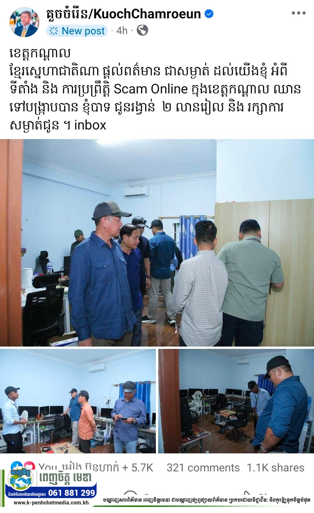 ឯកឧត្តម គួច ចំរើន អភិបាលខេត្តកណ្ដាល លើកទឹកចិត្តដល់បងប្អូនប្រជាពលរដ្ឋ ផ្ដល់ព័ត៌មាន និងទីតាំងដែលប្រព្រឹត្ត Scam Online ក្នុងខេត្តកណ្ដាល ជាសម្ងាត់ ដើម្បីឈានដល់ការបង្ក្រាបទីតាំងទាំងនោះ និងជូនរង្វាន់ ២លានរៀល ព្រមទាំងរក្សាការសម្ងាត់ជូន