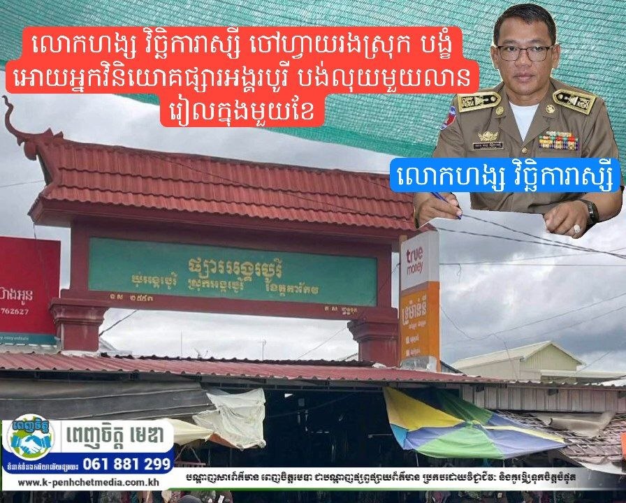 លោកហង្ស វិច្ឆិការាស្សី ចៅហ្វាយរងស្រុក បង្ខំឲ្យអ្នកវិនិយោគផ្សារអង្គរបូរីបង់លុយ១លានរៀលក្នុង១ខែ