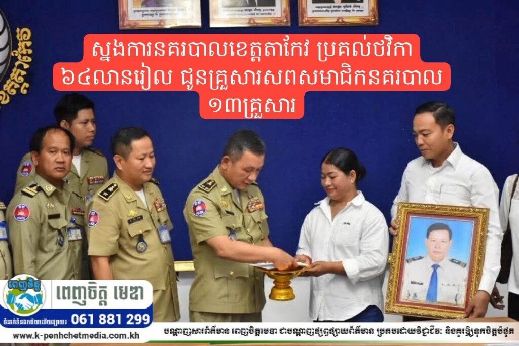 ស្នងការនគរបាលខេត្តតាកែវ ប្រគល់ថវិកា ៦៤លានរៀល ជូនគ្រួសារសពសមាជិកនគរបាល ១៣គ្រួសារ