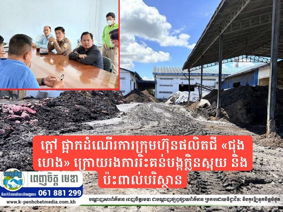 លោក ឃឹម ស៊ុនសូដា អភិបាលខណ្ឌកំបូល ចាត់វិធានការក្តៅ ផ្អាកដំណើរការក្រុមហ៊ុនផលិតជី «ជុង ហេង» ក្រោយរងការរិះគន់បង្កក្លិនស្អុយ និងប៉ះពាល់បរិស្ថាន