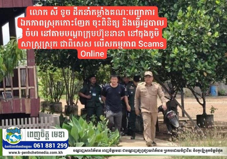 លោក សី ទូច ដឹកនាំកម្លាំងគណៈបញ្ជាការឯកភាពស្រុកកោះញែក ចុះពិនិត្យ និងធ្វើរដ្ឋបាលចំហ នៅតាមបណ្តាក្រុមហ៊ុននានា នៅក្នុងភូមិសាស្រ្តស្រុក ជាពិសេស លើសកម្មភាព Scams Online