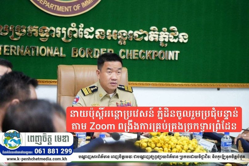 នាយប៉ុស្តិ៍អន្តោប្រវេសន៍ ភ្នំដិនចូលរួមប្រជុំបន្ទាន់តាម Zoom ពង្រឹងការគ្រប់គ្រងច្រកទ្វារព្រំដែន