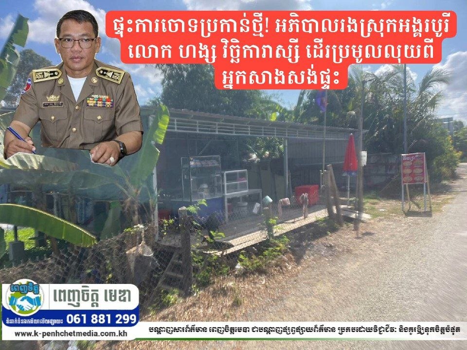 ផ្ទុះការចោទប្រកាន់ថ្មី! អភិបាលរងស្រុកអង្គរបូរី លោក ហង្ស វិច្ឆិការាស្សី ដើរប្រមូលលុយពីអ្នកសាងសង់ផ្ទះ ខណៈអាជ្ញាធរស្រុករក្សាភាពស្ងៀមស្ងាត់