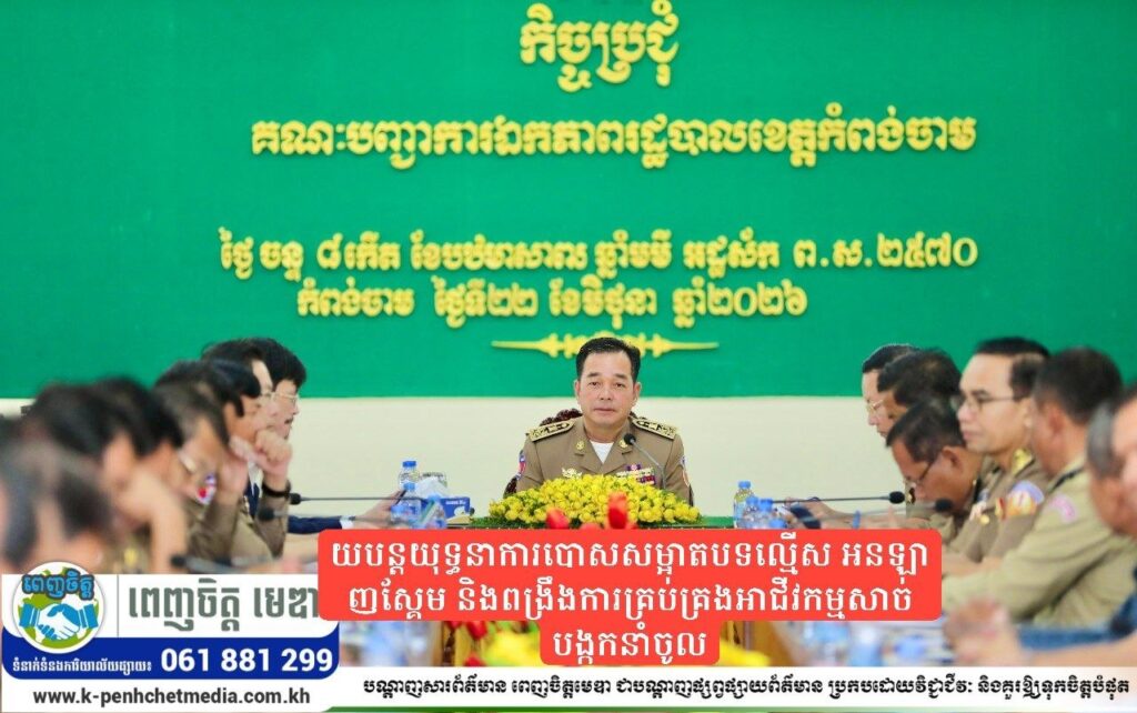 អភិបាលខេត្តកំពង់ចាម ណែនាំឱ្យបន្តយុទ្ធនាការបោសសម្អាតបទល្មើស អនឡាញស្គែម និងពង្រឹងការគ្រប់គ្រងអាជីវកម្មសាច់បង្កកនាំចូល
