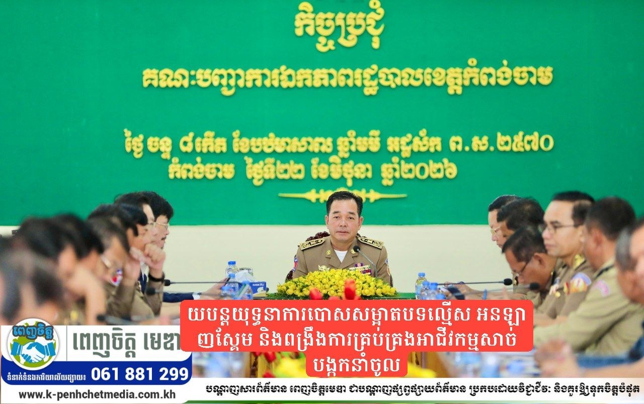 អភិបាលខេត្តកំពង់ចាម ណែនាំឱ្យបន្តយុទ្ធនាការបោសសម្អាតបទល្មើស អនឡាញស្គែម និងពង្រឹងការគ្រប់គ្រងអាជីវកម្មសាច់បង្កកនាំចូល