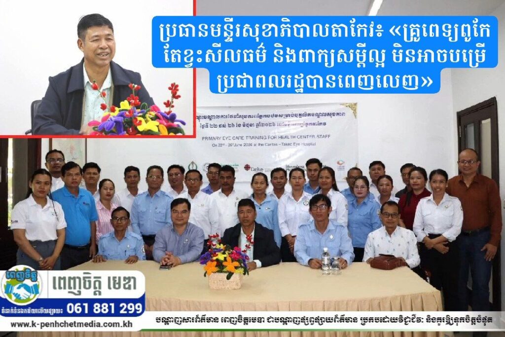 ប្រធានមន្ទីរសុខាភិបាលតាកែវ៖ «គ្រូពេទ្យពូកែ តែខ្វះសីលធម៌ និងពាក្យសម្ដីល្អ មិនអាចបម្រើប្រជាពលរដ្ឋបានពេញលេញ»