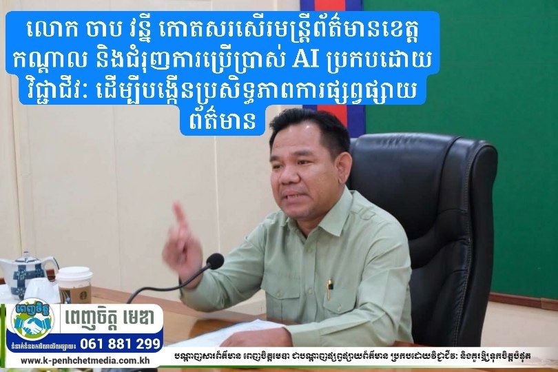 លោក ចាប វន្នី កោតសរសើរមន្ត្រីព័ត៌មានខេត្តកណ្ដាល និងជំរុញការប្រើប្រាស់ AI ប្រកបដោយវិជ្ជាជីវៈ ដើម្បីបង្កើនប្រសិទ្ធភាពការផ្សព្វផ្សាយព័ត៌មាន