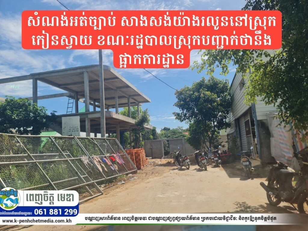 សំណង់អត់ច្បាប់ សាងសង់យ៉ាងរលូននៅស្រុកកៀនស្វាយ ខណៈរដ្ឋបាលស្រុកបញ្ជាក់ថានឹងផ្អាកការដ្ឋាន