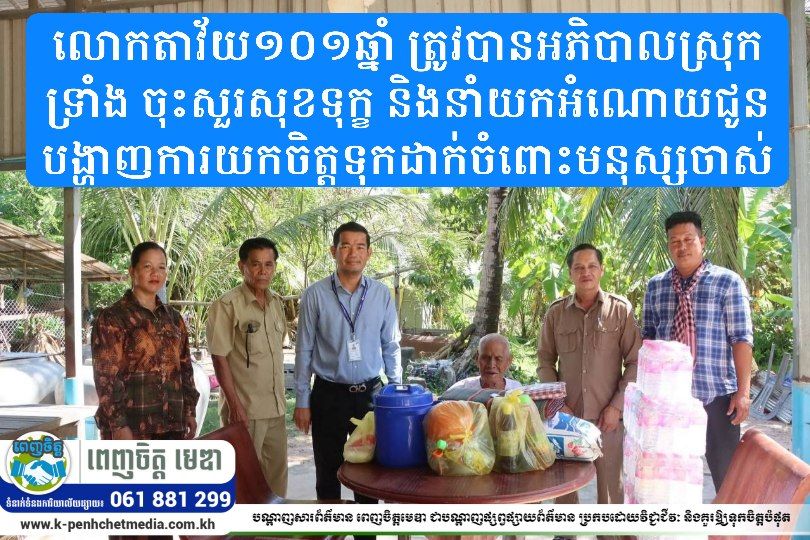 លោកតាវ័យ១០១ឆ្នាំ ត្រូវបានអភិបាលស្រុកទ្រាំង ចុះសួរសុខទុក្ខ និងនាំយកអំណោយជូន បង្ហាញការយកចិត្តទុកដាក់ចំពោះមនុស្សចាស់
