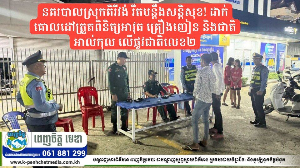 នគរបាលស្រុកគិរីវង់ រឹតបន្តឹងសន្តិសុខ! ដាក់គោលដៅត្រួតពិនិត្យអាវុធ គ្រឿងញៀន និងជាតិអាល់កុល លើផ្លូវជាតិលេខ២