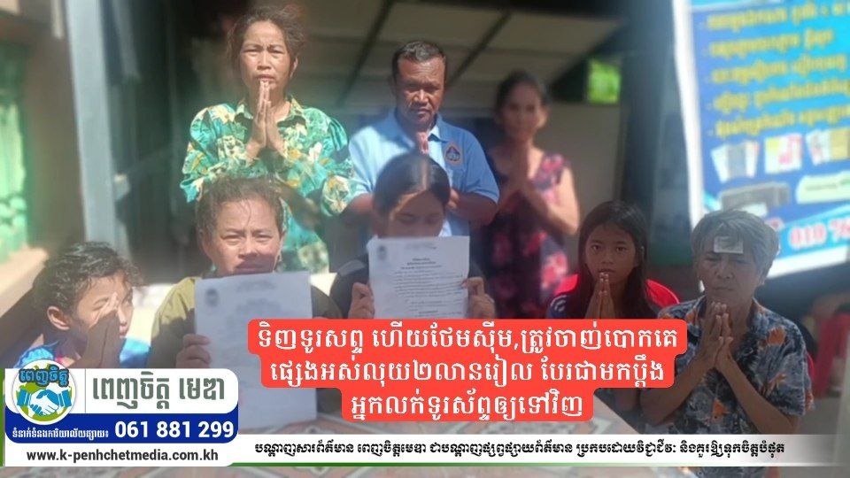 ទិញទូរសព្ទ ហើយថែមស៊ីម,ត្រូវចាញ់បោកគេផ្សេងអស់លុយ២លានរៀល បែរជាមកប្ដឹងអ្នកលក់ទូរស័ព្ទឲ្យទៅវិញ 