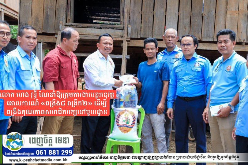 លោក ហេង វុទ្ធី ណែនាំឱ្យក្រុមការងារបន្តអនុវត្តគោលការណ៍ «ពង្រឹង៨ ពង្រីក២» ដើម្បីពង្រឹងគុណភាពសមាជិកបក្សនៅមូលដ្ឋាន