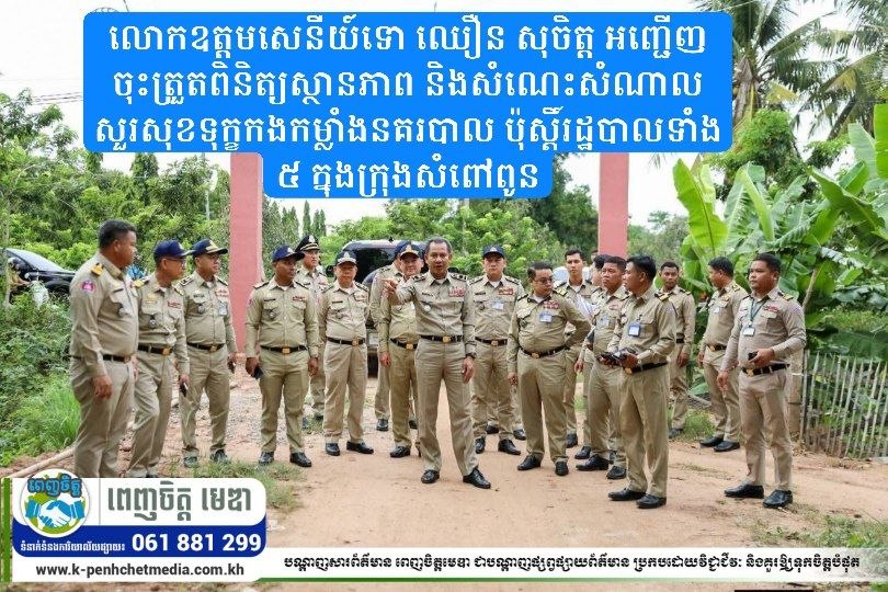 លោកឧត្តមសេនីយ៍ទោ ឈឿន សុចិត្ត អញ្ជើញចុះត្រួតពិនិត្យស្ថានភាព និងសំណេះសំណាលសួរសុខទុក្ខកងកម្លាំងនគរបាល ប៉ុស្តិ៍រដ្ឋបាលទាំង ៥ ក្នុងក្រុងសំពៅពូន