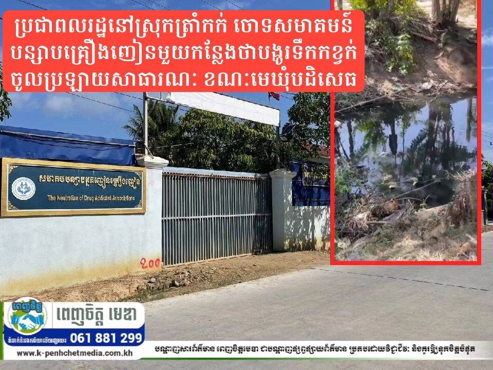 ប្រជាពលរដ្ឋនៅស្រុកត្រាំកក់ ចោទសមាគមបន្សាបគ្រឿងញៀនមួយកន្លែងថាបង្ហូរទឹកកខ្វក់ចូលប្រឡាយសាធារណៈ ខណៈមេឃុំបដិសេធ