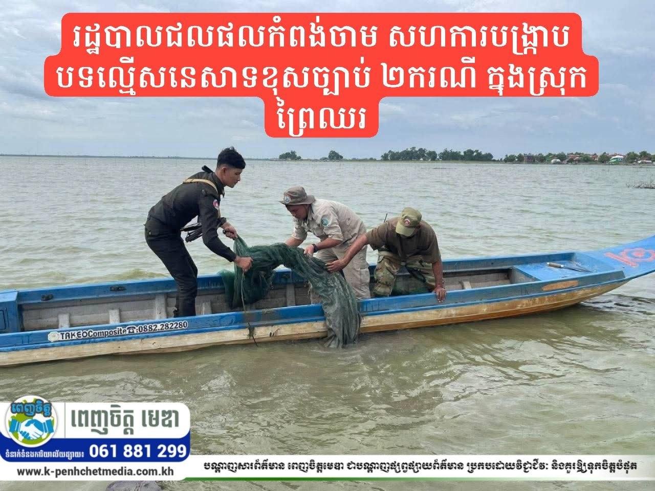 រដ្ឋបាលជលផលកំពង់ចាម សហការបង្ក្រាបបទល្មើសនេសាទខុសច្បាប់ ២ករណី ក្នុងស្រុកព្រៃឈរ
