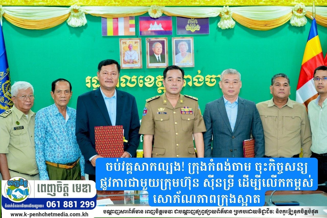 ចប់វគ្គសាកល្បង! ក្រុងកំពង់ចាម ចុះកិច្ចសន្យាផ្លូវការជាមួយក្រុមហ៊ុន ស៊ីនទ្រី ដើម្បីលើកកម្ពស់សោភ័ណភាពក្រុងស្អាត
