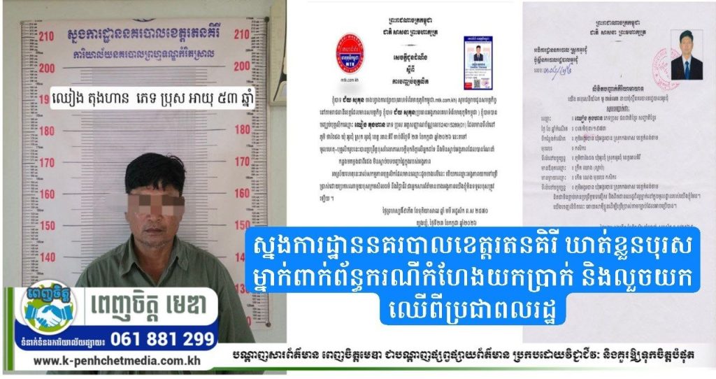 ស្នងការដ្ឋាននគរបាលខេត្តរតនគិរី ឃាត់ខ្លួនបុរសម្នាក់ពាក់ព័ន្ធករណីកំហែងយកប្រាក់ និងលួចយកឈើពីប្រជាពលរដ្ឋ
