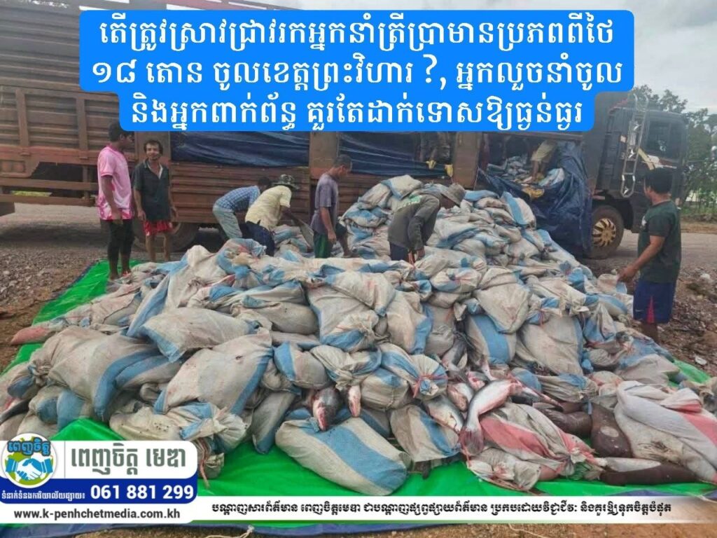 តើត្រូវស្រាវជ្រាវរកអ្នកនាំត្រីប្រាមានប្រភពពីថៃ ១៨ តោន ចូលខេត្តព្រះវិហារ ? អ្នកលួចនាំចូល និងអ្នកពាក់ព័ន្ធ គួរតែដាក់ទោសឱ្យធ្ងន់ធ្ងរ!