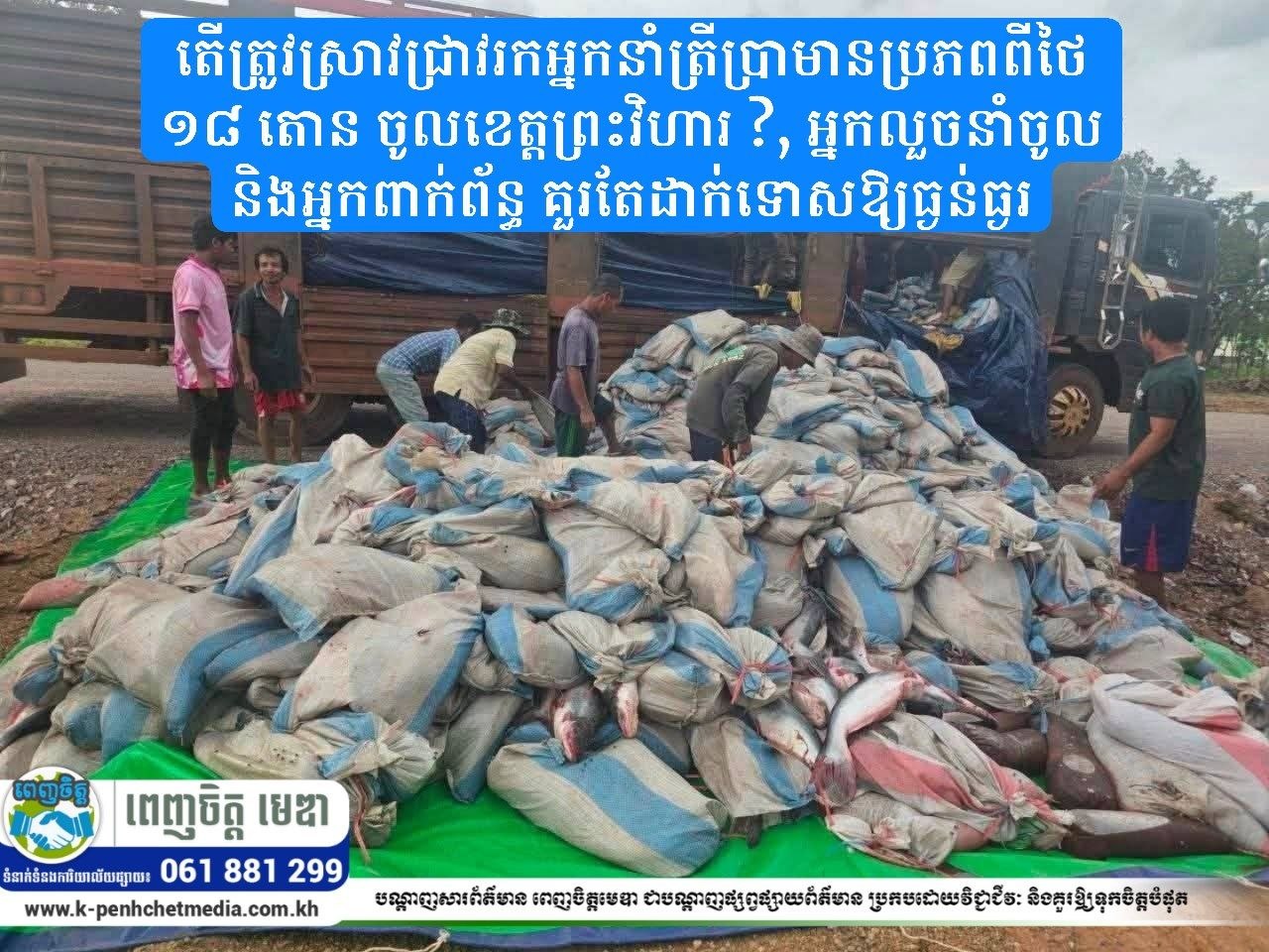 តើត្រូវស្រាវជ្រាវរកអ្នកនាំត្រីប្រាមានប្រភពពីថៃ ១៨ តោន ចូលខេត្តព្រះវិហារ ? អ្នកលួចនាំចូល និងអ្នកពាក់ព័ន្ធ គួរតែដាក់ទោសឱ្យធ្ងន់ធ្ងរ! តើត្រូវស្រាវជ្រាវរកអ្នកនាំត្រីប្រាមានប្រភពពីថៃ ១៨ តោន ចូលខេត្តព្រះវិហារ ? អ្នកលួចនាំចូល និងអ្នកពាក់ព័ន្ធ គួរតែដាក់ទោសឱ្យធ្ងន់ធ្ងរ!