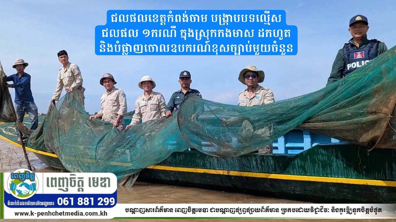 ជលផលខេត្តកំពង់ចាម បង្ក្រាបបទល្មើសជលផល ១ករណី ក្នុងស្រុកកងមាស ដកហូត និងបំផ្លាញចោលឧបករណ៍ខុសច្បាប់មួយចំនួន