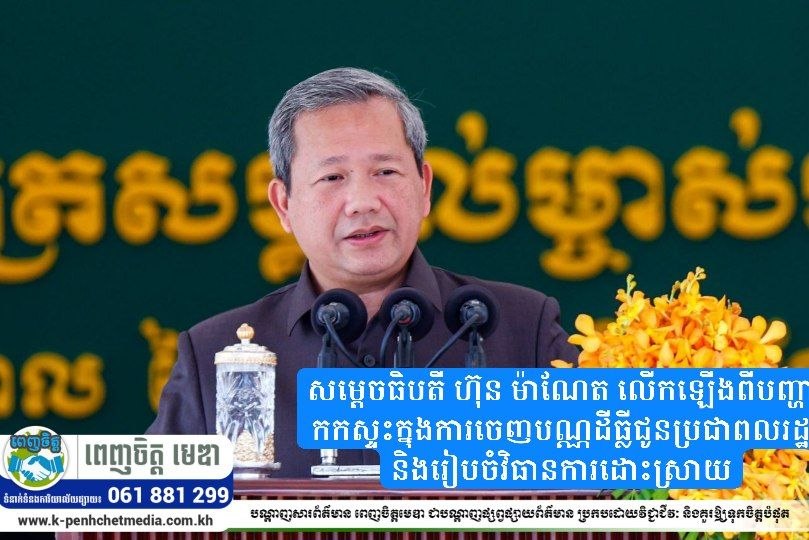 សម្តេចធិបតី ហ៊ុន ម៉ាណែត លើកឡើងពីបញ្ហាកកស្ទះក្នុងការចេញបណ្ណដីធ្លីជូនប្រជាពលរដ្ឋ និងរៀបចំវិធានការដោះស្រាយ