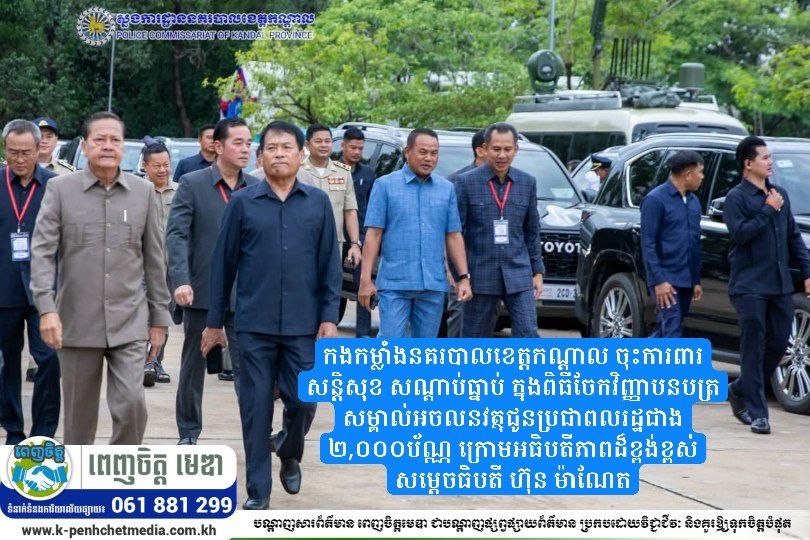 កងកម្លាំងនគរបាលខេត្តកណ្តាល ចុះការពារសន្តិសុខ សណ្តាប់ធ្នាប់ ក្នុងពិធីចែកវិញ្ញាបនបត្រសម្គាល់អចលនវត្ថុជូនប្រជាពលរដ្ឋជាង ២,០០០ប័ណ្ណ ក្រោមអធិបតីភាពដ៏ខ្ពង់ខ្ពស់ សម្តេចធិបតី ហ៊ុន ម៉ាណែត