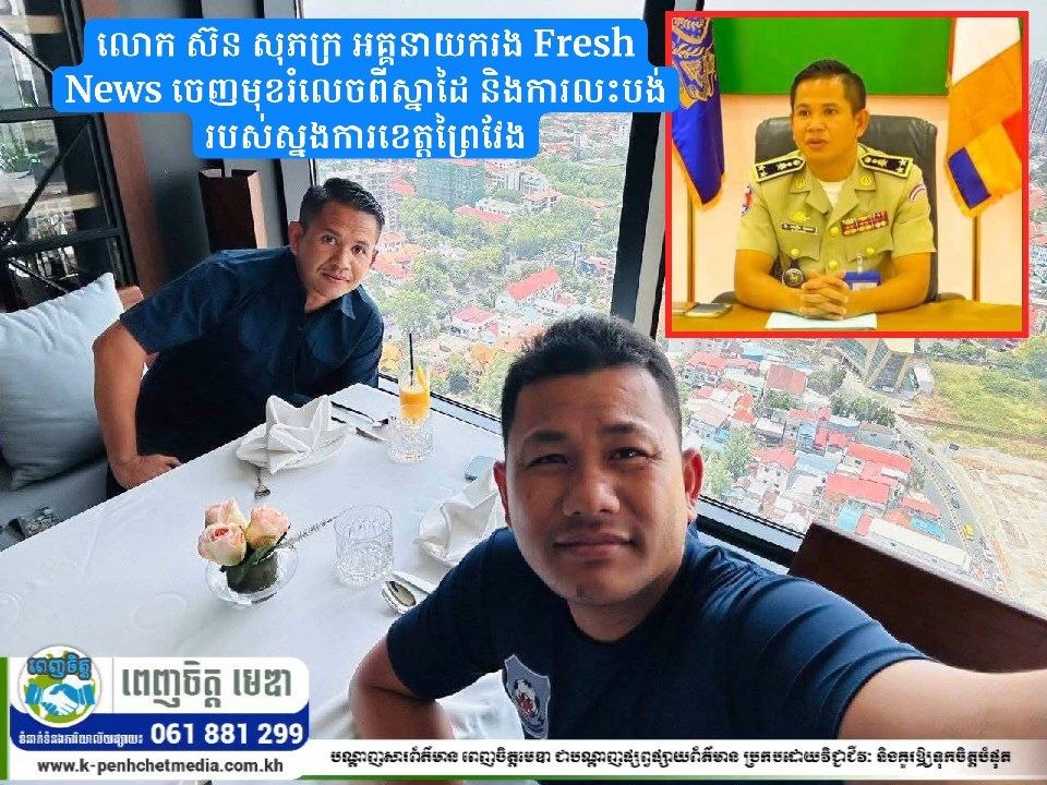 លោក ស៊ន សុភក្រ អគ្គនាយករង Fresh News ចេញមុខរំលេចពីស្នាដៃ និងការលះបង់របស់ស្នងការខេត្តព្រៃវែង ក្រោយមានការចោទប្រកាន់រឿងជំរិតទារប្រាក់