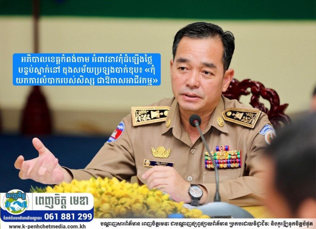 អភិបាលខេត្តកំពង់ចាម អំពាវនាវកុំដំឡើងថ្លៃបន្ទប់ស្នាក់នៅ ក្នុងសម័យប្រឡងបាក់ឌុប៖ «កុំយកការលំបាករបស់សិស្ស ជាឱកាសអាជីវកម្ម»