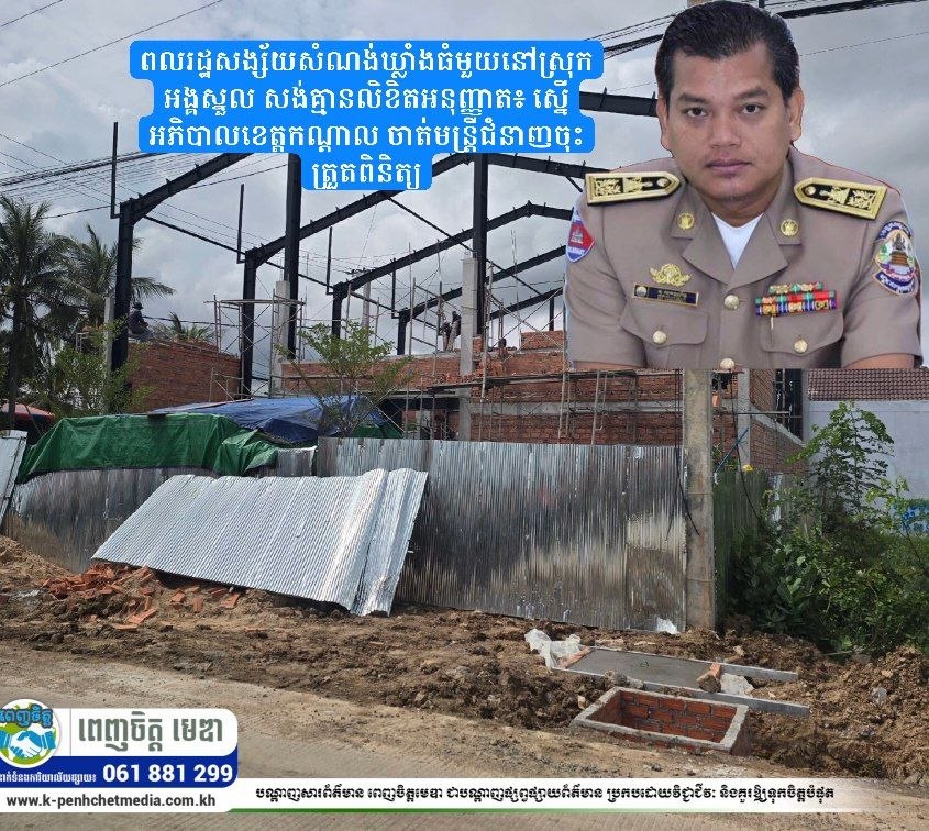 ពលរដ្ឋសង្ស័យសំណង់ឃ្លាំងធំមួយនៅស្រុកអង្គស្នួល សង់គ្មានលិខិតអនុញ្ញាត៖ ស្នើអភិបាលខេត្តកណ្តាល ចាត់មន្ត្រីជំនាញចុះត្រួតពិនិត្យ