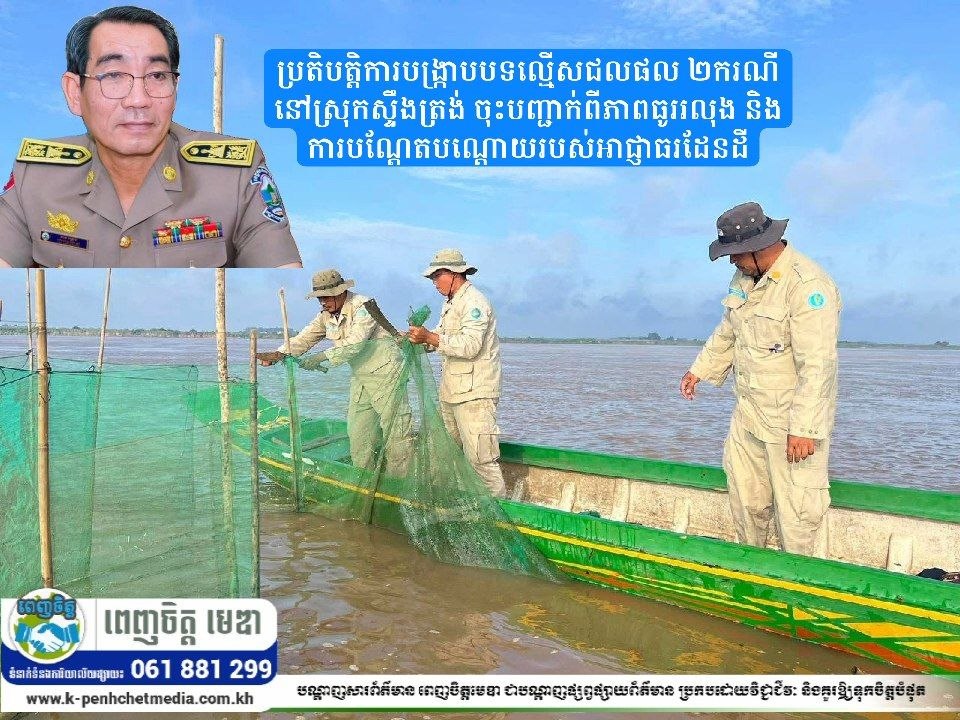 ប្រតិបត្តិការបង្ក្រាបបទល្មើសជលផល ២ករណីនៅស្រុកស្ទឹងត្រង់ បញ្ជាក់ពីភាពធូររលុង និងការបណ្តែតបណ្តោយរបស់អាជ្ញាធរដែនដី
