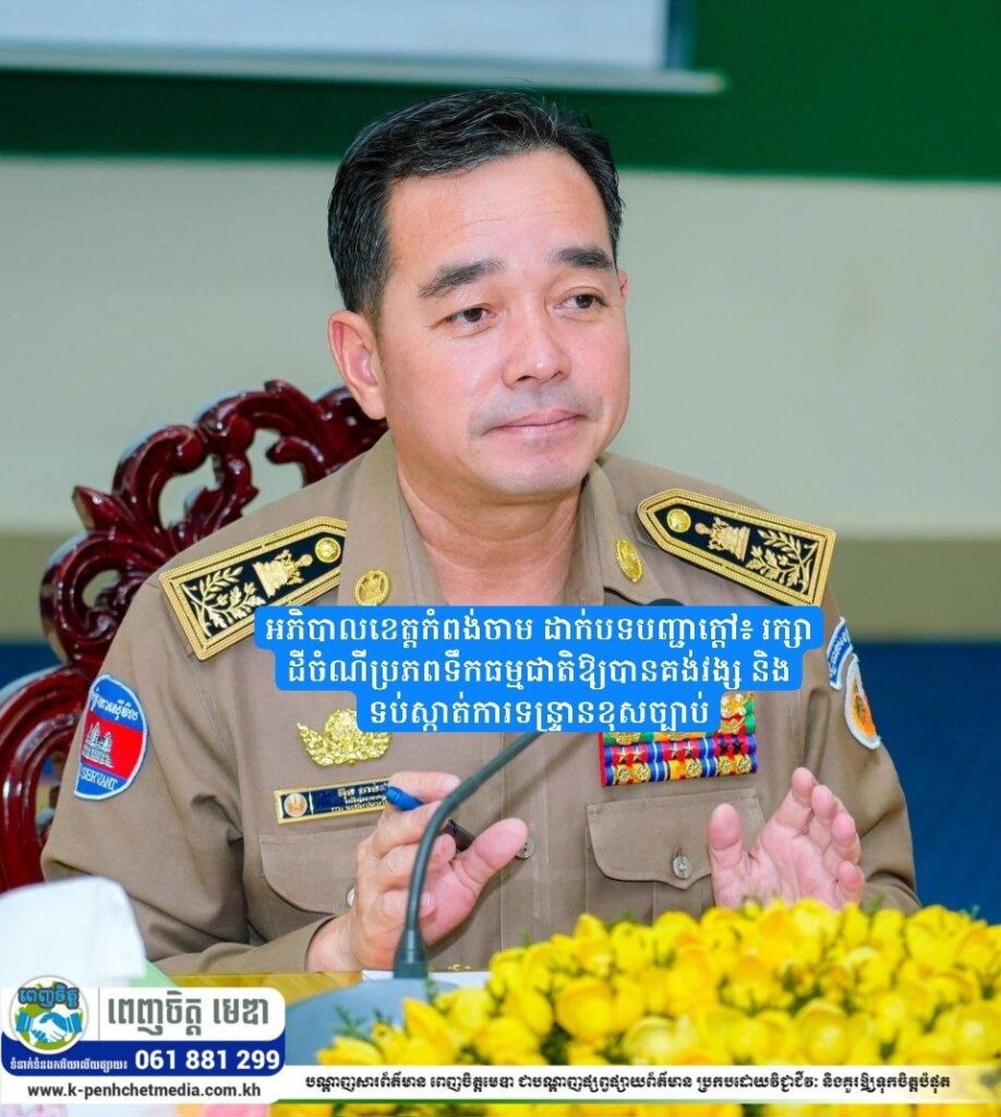 អភិបាលខេត្តកំពង់ចាម ដាក់បទបញ្ជាក្តៅ៖ រក្សាដីចំណីប្រភពទឹកធម្មជាតិឱ្យបានគង់វង្ស និងទប់ស្កាត់ការទន្ទ្រានខុសច្បាប់