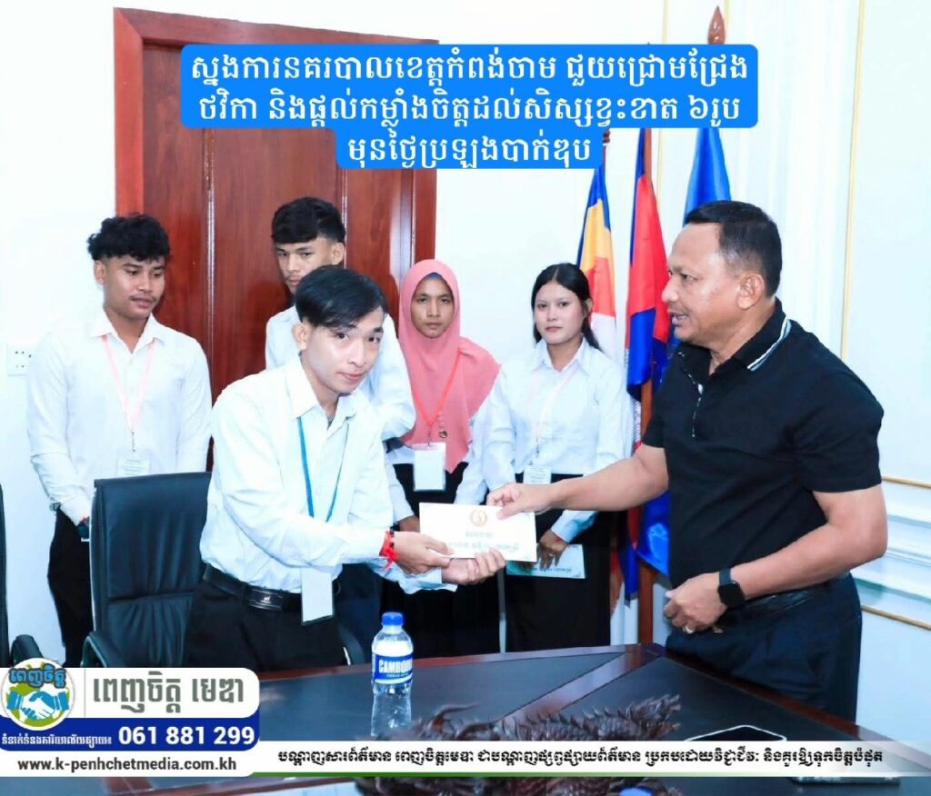 ស្នងការនគរបាលខេត្តកំពង់ចាម ជួយជ្រោមជ្រែងថវិកា និងផ្តល់កម្លាំងចិត្តដល់សិស្សខ្វះខាត ៦រូប មុនថ្ងៃប្រឡងបាក់ឌុប