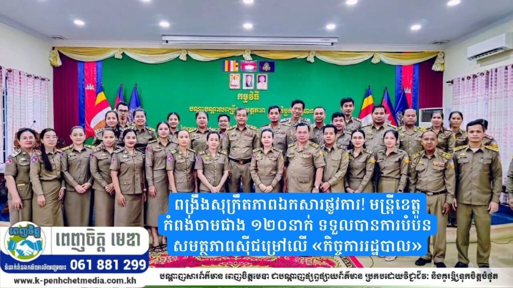 ពង្រឹងសុក្រឹតភាពឯកសារផ្លូវការ! មន្ត្រីខេត្តកំពង់ចាមជាង ១២០នាក់ ទទួលបានការបំប៉នសមត្ថភាពស៊ីជម្រៅលើ «កិច្ចការរដ្ឋបាល»