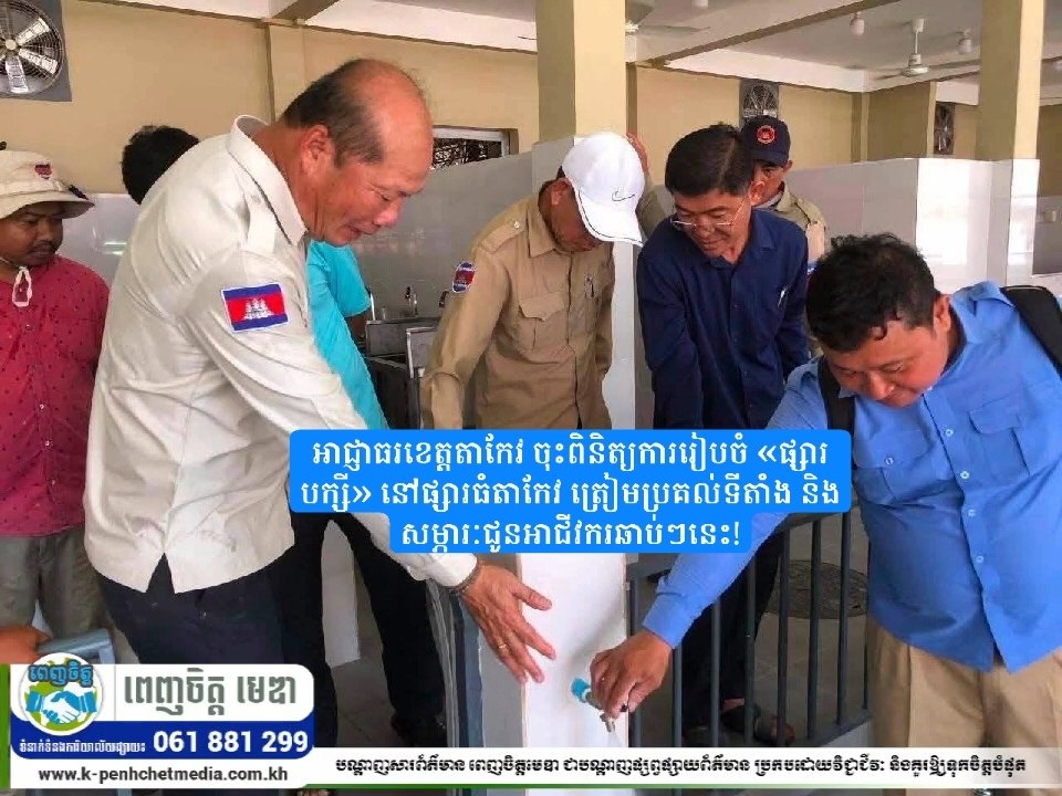 អាជ្ញាធរខេត្តតាកែវ ចុះពិនិត្យការរៀបចំ «ផ្សារបក្សី» នៅផ្សារធំតាកែវ ត្រៀមប្រគល់ទីតាំង និងសម្ភារៈជូនអាជីវករឆាប់ៗនេះ!