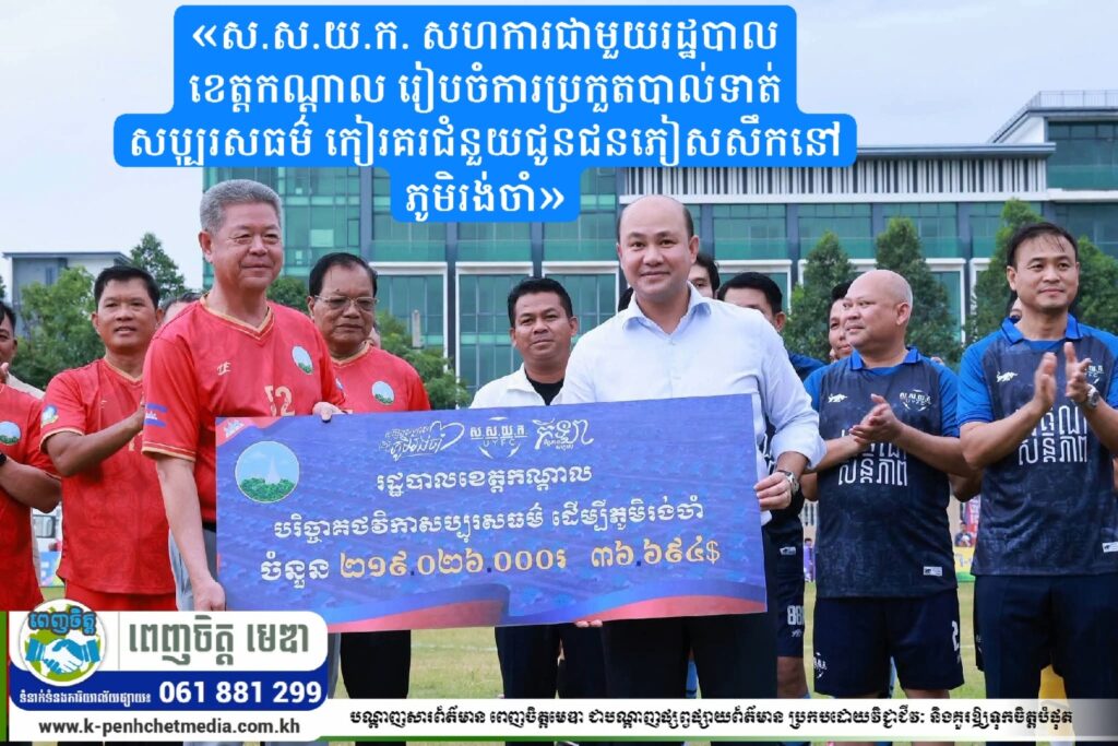 ស.ស.យ.ក. សហការជាមួយរដ្ឋបាលខេត្តកណ្តាល រៀបចំការប្រកួតបាល់ទាត់សប្បុរសធម៌ កៀរគរជំនួយជូនជនភៀសសឹកនៅភូមិរង់ចាំ
