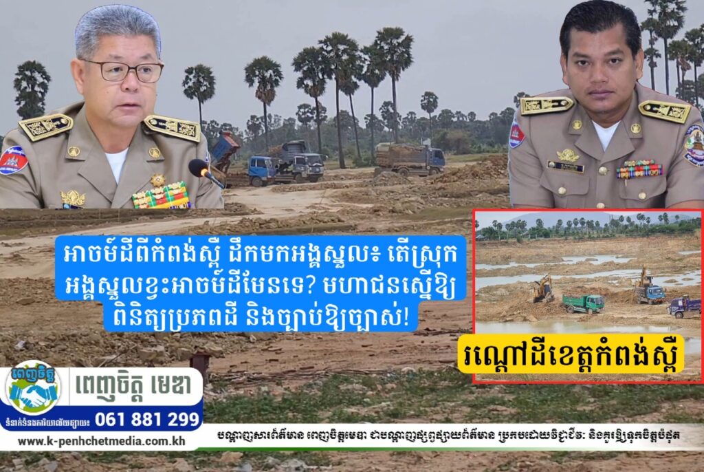 អាចម៍ដីពីកំពង់ស្ពឺ ដឹកមកអង្គស្នួល៖ តើស្រុកអង្គស្នួលខ្វះអាចម៍ដីមែនទេ? មហាជនស្នើឱ្យពិនិត្យប្រភពដី និងច្បាប់ឱ្យច្បាស់!