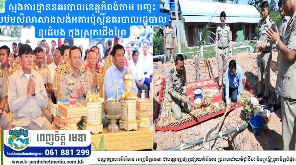 ស្នងការដ្ឋាននគរបាលខេត្តកំពង់ចាម បញ្ចុះបឋមសិលាសាងសង់អគារប៉ុស្តិ៍នគរបាលរដ្ឋបាលខ្នុរដំបង ក្នុងស្រុកជើងព្រៃ