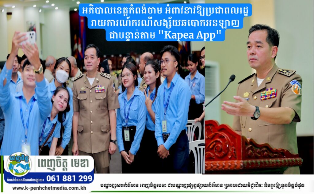 អភិបាលខេត្តកំពង់ចាម អំពាវនាវឱ្យប្រជាពលរដ្ឋរាយការណ៍ករណីសង្ស័យឆបោកអនឡាញជាបន្ទាន់តាម “Kapea App”